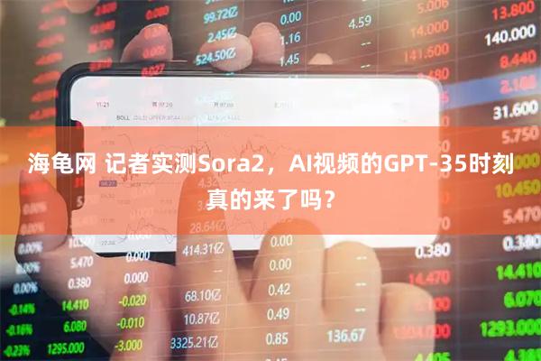 海龟网 记者实测Sora2，AI视频的GPT-35时刻真的来了吗？