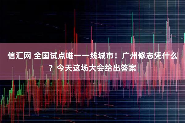 信汇网 全国试点唯一一线城市！广州修志凭什么？今天这场大会给出答案