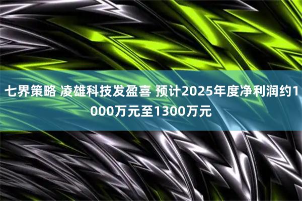 七界策略 凌雄科技发盈喜 预计2025年度净利润约1000万元至1300万元