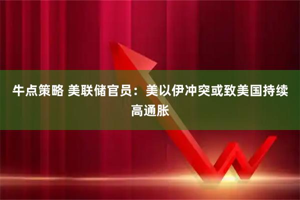 牛点策略 美联储官员：美以伊冲突或致美国持续高通胀